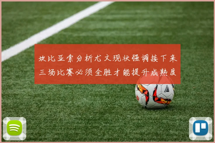 坎比亚索分析尤文现状强调接下来三场比赛必须全胜才能提升成熟度
