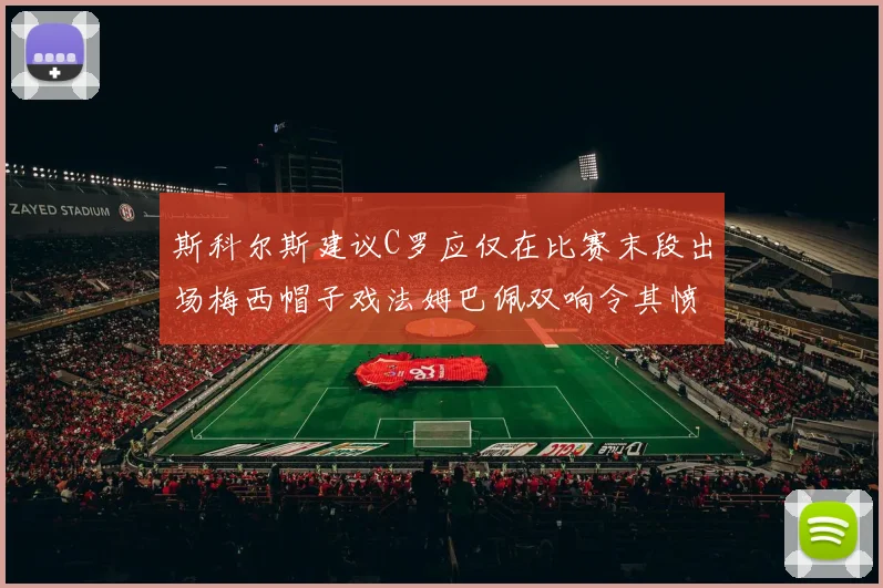 斯科尔斯建议C罗应仅在比赛末段出场梅西帽子戏法姆巴佩双响令其愤怒