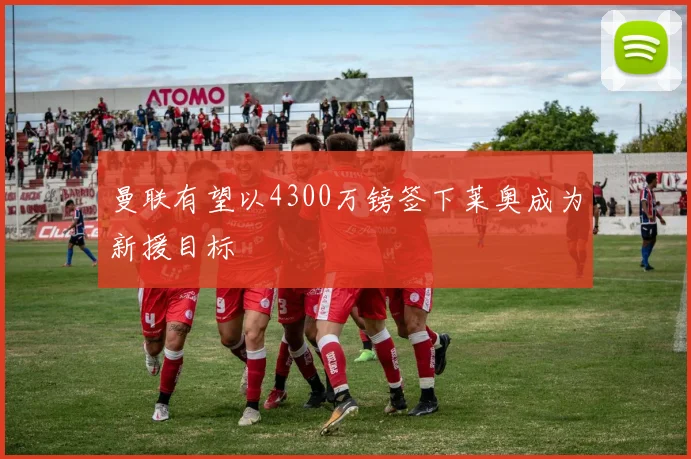 曼联有望以4300万镑签下莱奥成为新援目标