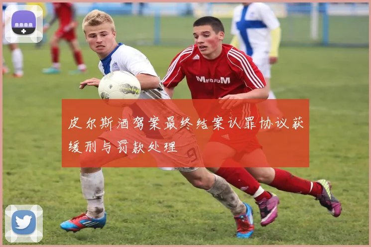 皮尔斯酒驾案最终结案认罪协议获缓刑与罚款处理