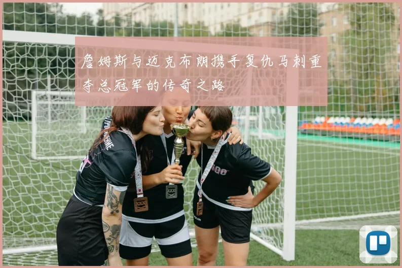 詹姆斯与迈克布朗携手复仇马刺重夺总冠军的传奇之路