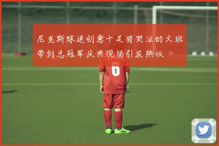 尼克斯球迷创意十足将哭泣的文班带到总冠军庆典现场引发热议