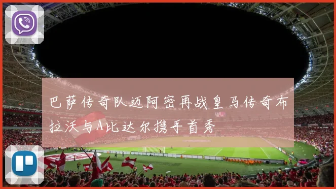 巴萨传奇队迈阿密再战皇马传奇布拉沃与A比达尔携手首秀